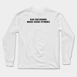 BAD DECISIONS  MAKE GOOD STORIES Long Sleeve T-Shirt